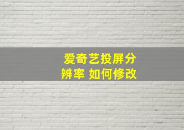 爱奇艺投屏分辨率 如何修改